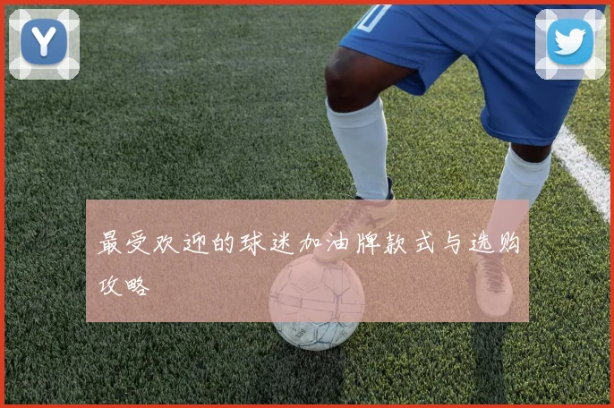 最受欢迎的球迷加油牌款式与选购攻略