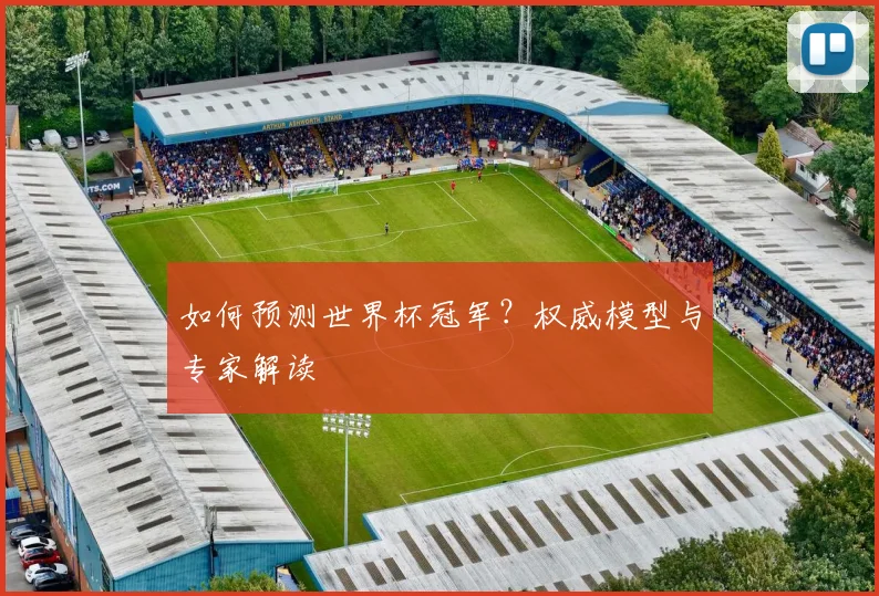 如何预测世界杯冠军？权威模型与专家解读