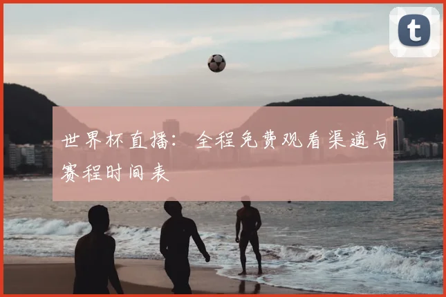 世界杯直播:全程免费观看渠道与赛程时间表