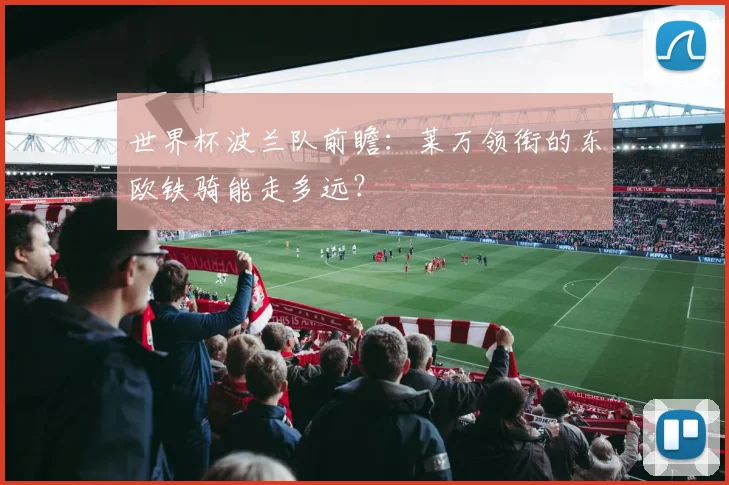 世界杯波兰队前瞻：莱万领衔的东欧铁骑能走多远？
