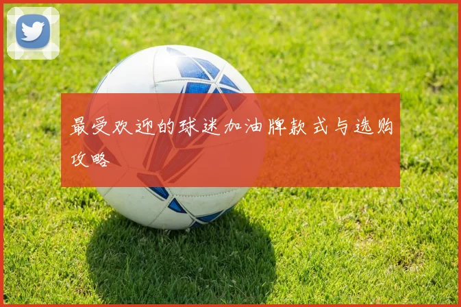 最受欢迎的球迷加油牌款式与选购攻略