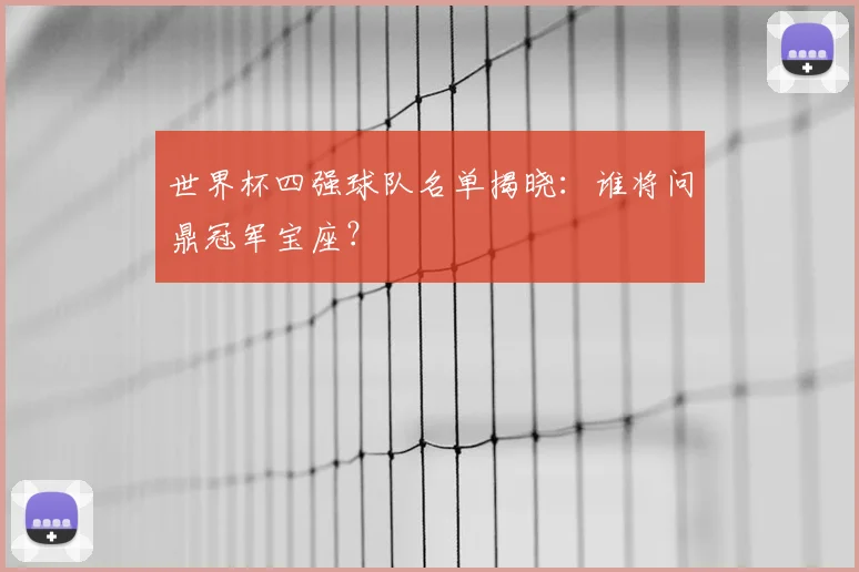 世界杯四强球队名单揭晓:谁将问鼎冠军宝座?
