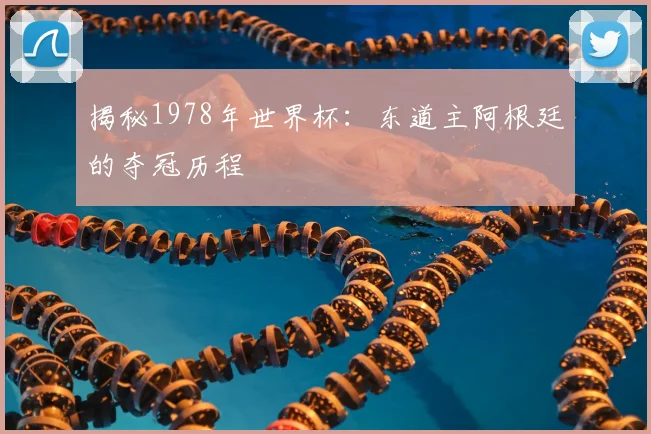 揭秘1978年世界杯：东道主阿根廷的夺冠历程