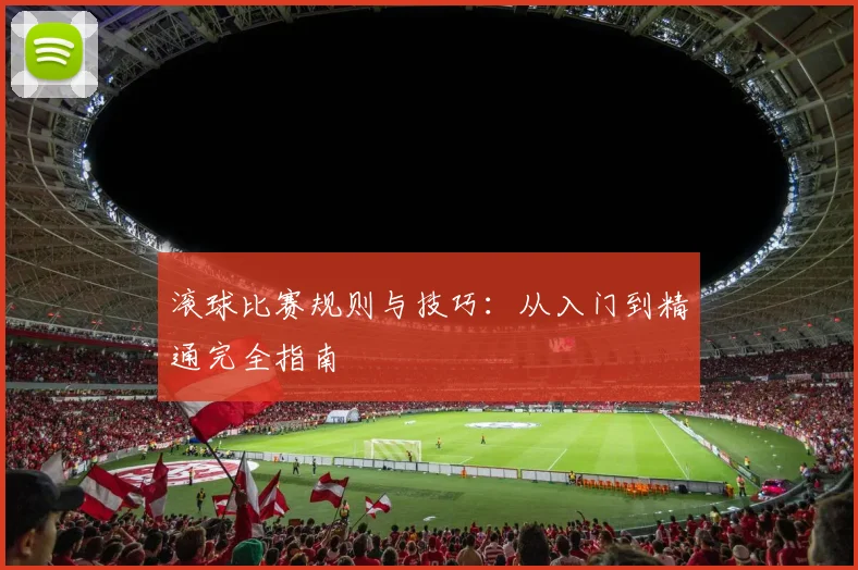 滚球比赛规则与技巧：从入门到精通完全指南