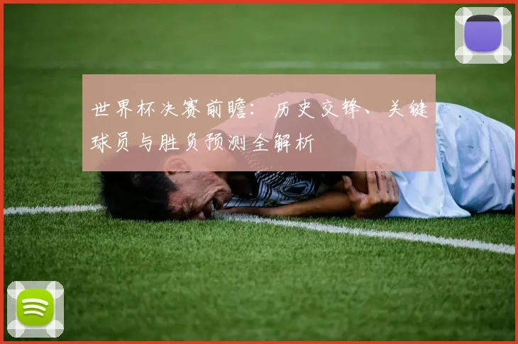 世界杯决赛前瞻：历史交锋、关键球员与胜负预测全解析