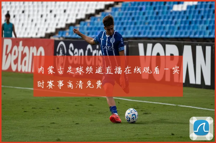 内蒙古足球频道直播在线观看 - 实时赛事高清免费