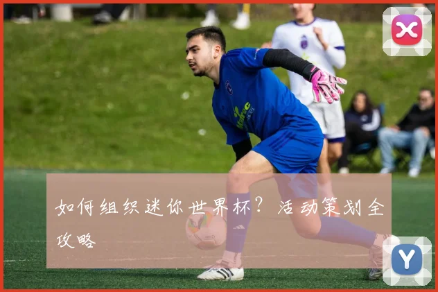 如何组织迷你世界杯?活动策划全攻略