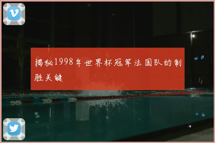 揭秘1998年世界杯冠军法国队的制胜关键